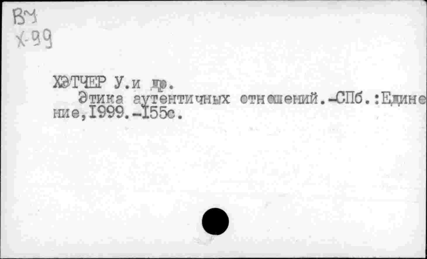 ﻿ж
ХЭТЧЕР У.и др.
Этика аутентичных отношений.-СПб. ние, 1999.-155с.